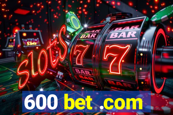 600 bet .com